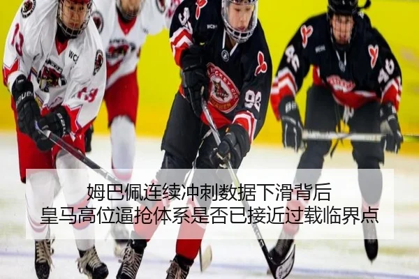 姆巴佩连续冲刺数据下滑背后 皇马高位逼抢体系是否已接近过载临界点